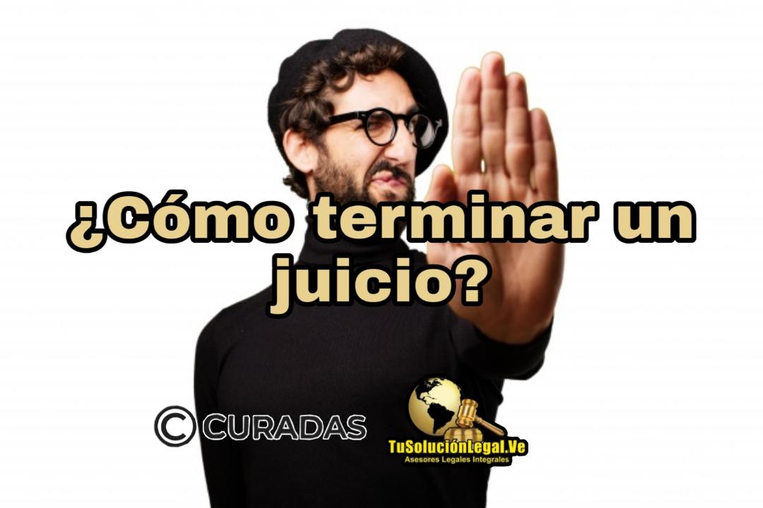 Poner fin a un juicio unilateralmente en Venezuela, demora, juicio, ana santander, abogados venezuela, curadas, tusolucionlegal.ve, derecho, legal, terminar, demanda, contestación, citación, notificación, juez, sentencia, casación, tribunal, transacción, abogados, venezuela